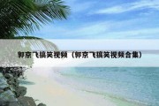 郭京飞搞笑视频（郭京飞搞笑视频合集）