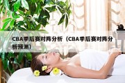 CBA季后赛对阵分析（CBA季后赛对阵分析预测）