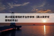 满16就能借钱的平台秒审核（满16周岁可借钱的平台）