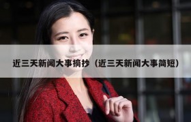 近三天新闻大事摘抄（近三天新闻大事简短）