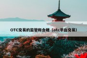 OTC交易的监管和合规（otc平台交易）
