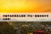 诈骗平台的钱怎么提现（平台一直骗充钱才可以提现）