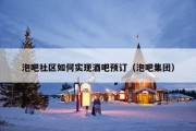 泡吧社区如何实现酒吧预订（泡吧集团）