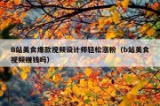 B站美食爆款视频设计师轻松涨粉（b站美食视频赚钱吗）