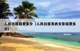 人民日报稿费多少（人民日报发表文章稿费多少）