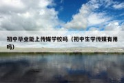 初中毕业能上传媒学校吗（初中生学传媒有用吗）