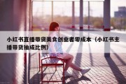 小红书直播带货美食创业者零成本（小红书主播带货抽成比例）