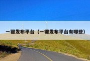 一键发布平台（一键发布平台有哪些）