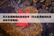 可以免费赚钱的游戏软件（可以免费赚钱的游戏软件有哪些）