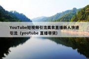 YouTube短视频引流美食直播新人快速引流（youtube 直播带货）