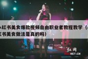 小红书美食爆款视频自由职业者教程教学（小红书美食做法是真的吗）