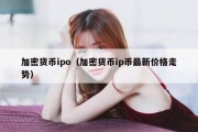 加密货币ipo（加密货币ip币最新价格走势）