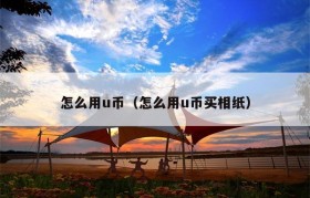 怎么用u币（怎么用u币买相纸）