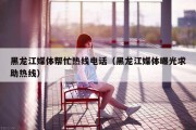 黑龙江媒体帮忙热线电话（黑龙江媒体曝光求助热线）