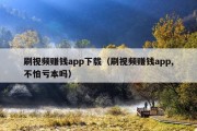 刷视频赚钱app下载（刷视频赚钱app,不怕亏本吗）