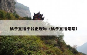 橘子直播平台正规吗（橘子直播是啥）