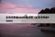 比特币跌破86000美元枚（比特币跌破53000）