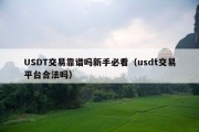 USDT交易靠谱吗新手必看（usdt交易平台合法吗）