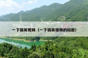 一下搞笑视频（一下搞笑视频的标题）