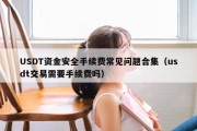 USDT资金安全手续费常见问题合集（usdt交易需要手续费吗）
