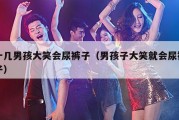 十几男孩大笑会尿裤子（男孩子大笑就会尿裤子）