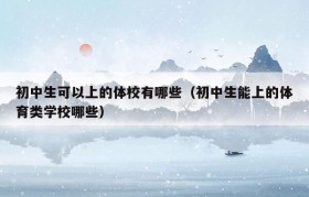 初中生可以上的体校有哪些（初中生能上的体育类学校哪些）