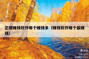 正规赚钱软件哪个赚钱多（赚钱软件哪个最赚钱）