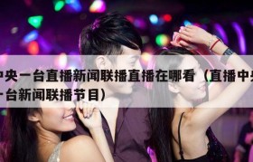 中央一台直播新闻联播直播在哪看（直播中央一台新闻联播节目）