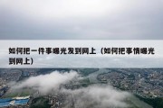 如何把一件事曝光发到网上（如何把事情曝光到网上）