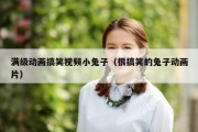 满级动画搞笑视频小兔子（很搞笑的兔子动画片）