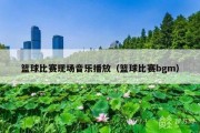 篮球比赛现场音乐播放（篮球比赛bgm）