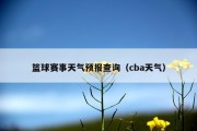 篮球赛事天气预报查询（cba天气）