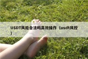 USDT风险合法吗高效操作（usdt风控）