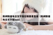 新闻联播每日文字版在哪里看直播（新闻联播每日文字版app）