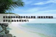朋友骗我投资虚拟币怎么举报（被朋友欺骗投资平台,朋友有责任吗?）