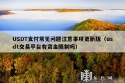 USDT支付常见问题注意事项更新版（usdt交易平台有资金限制吗）