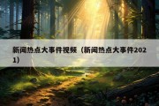 新闻热点大事件视频（新闻热点大事件2021）