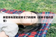 刚觉得有尿就尿裤子了的视频（尿裤子是的感觉）
