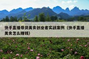 快手直播带货美食创业者实战案例（快手直播美食怎么赚钱）