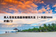 男人走投无路最快赚钱方法（一天搞5000的偏门）