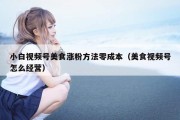 小白视频号美食涨粉方法零成本（美食视频号怎么经营）