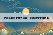 中央新闻男主播名单表（新闻联播主播名单）