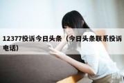 12377投诉今日头条（今日头条联系投诉电话）