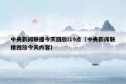 中央新闻联播今天回放i19点（中央新闻联播回放今天内容）
