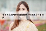 今日热点新闻事件国内最新（今日热点时事新闻）