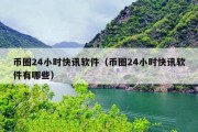 币圈24小时快讯软件（币圈24小时快讯软件有哪些）