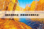消防车视频大全（救援消防车视频大全）