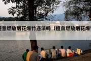 随意燃放烟花爆竹违法吗（擅自燃放烟花爆竹）