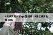 8元投资贵金属app正规吗（4元起投贵金属软件）