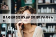 美食短视频引流银发族抖音教程教学的简单介绍